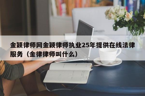 金颖律师网金颖律师执业25年提供在线法律服务（金律律师叫什么）